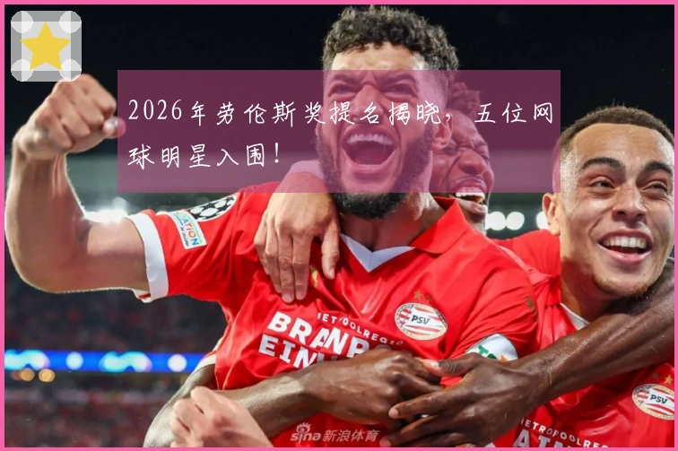 2026年劳伦斯奖提名揭晓，五位网球明星入围！