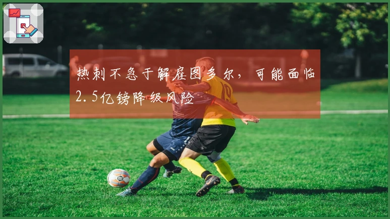 热刺不急于解雇图多尔，可能面临2.5亿镑降级风险
