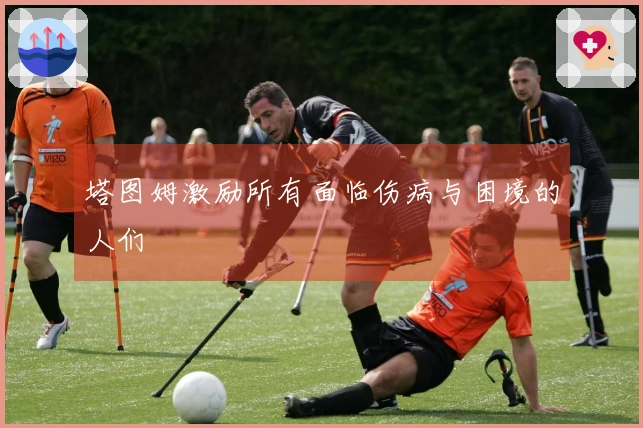 塔图姆激励所有面临伤病与困境的人们