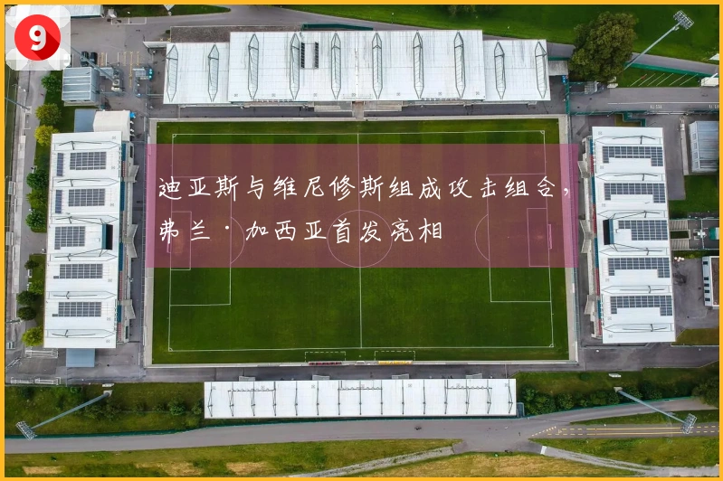 迪亚斯与维尼修斯组成攻击组合,弗兰·加西亚首发亮相