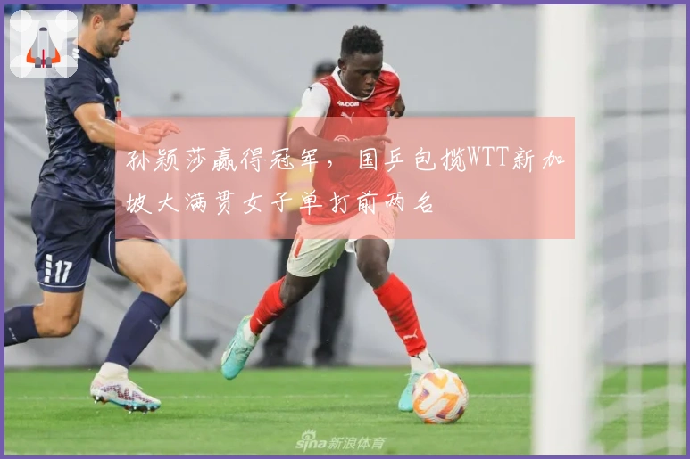 孙颖莎赢得冠军，国乒包揽WTT新加坡大满贯女子单打前两名