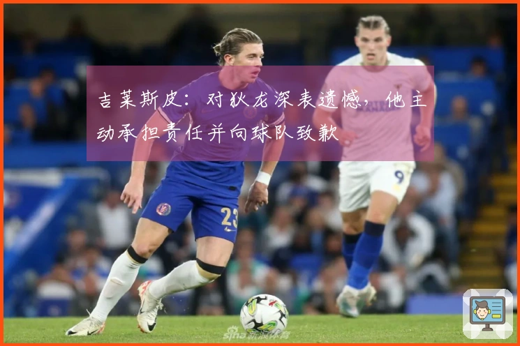 吉莱斯皮：对狄龙深表遗憾，他主动承担责任并向球队致歉