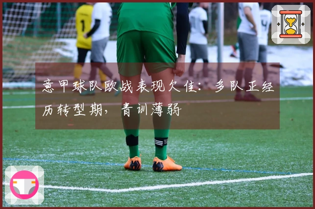 意甲球队欧战表现欠佳:多队正经历转型期,青训薄弱
