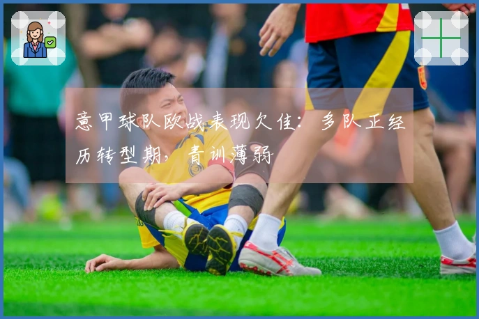 意甲球队欧战表现欠佳：多队正经历转型期，青训薄弱