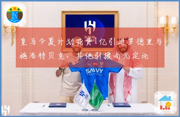 皇马今夏计划花费1亿引进罗德里与施洛特贝克，其他引援尚无定论