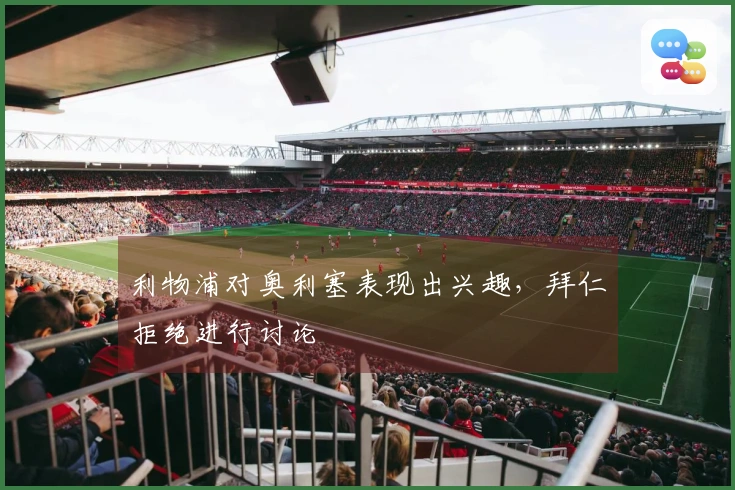 利物浦对奥利塞表现出兴趣，拜仁拒绝进行讨论