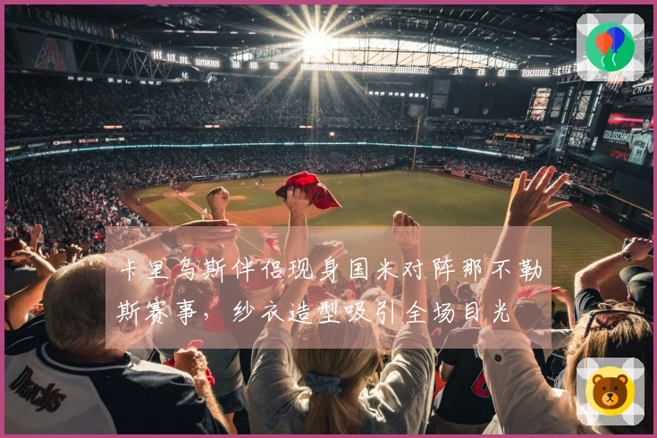 卡里乌斯伴侣现身国米对阵那不勒斯赛事,纱衣造型吸引全场目光