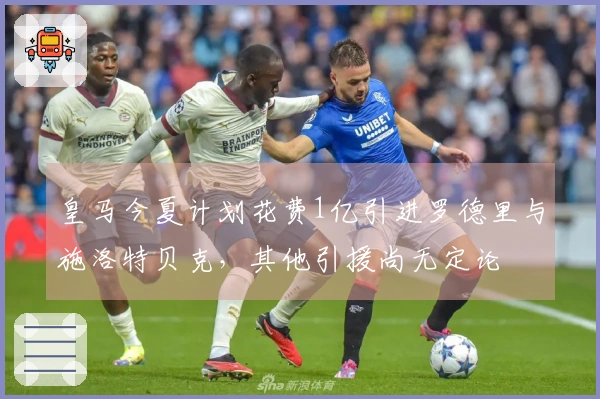 皇马今夏计划花费1亿引进罗德里与施洛特贝克，其他引援尚无定论