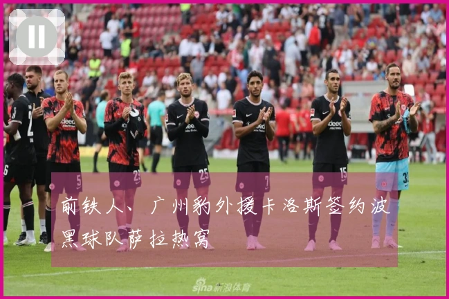 前铁人、广州豹外援卡洛斯签约波黑球队萨拉热窝