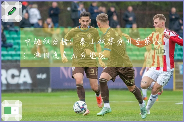 中超积分榜：泰山积零分升至第八；津门虎负九分垫底