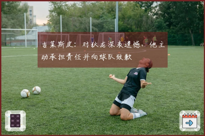 吉莱斯皮:对狄龙深表遗憾,他主动承担责任并向球队致歉