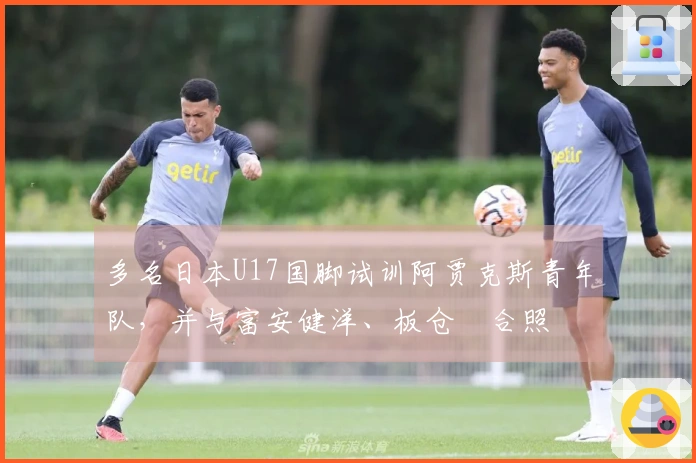 多名日本U17国脚试训阿贾克斯青年队，并与富安健洋、板仓滉合照