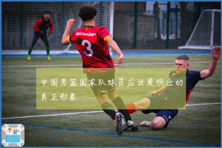 中国男篮国家队球员应该展现出的真正形象
